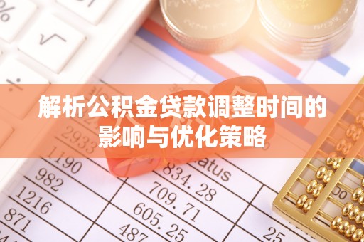 丰南解析公积金贷款调整时间的影响与优化策略