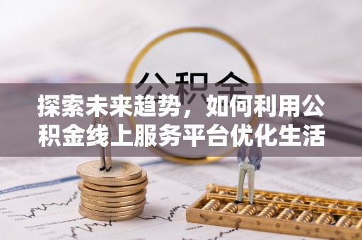 丰南探索未来趋势，如何利用公积金线上服务平台优化生活