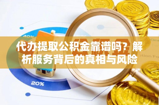 丰南代办提取公积金靠谱吗？解析服务背后的真相与风险