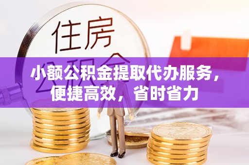 丰南小额公积金提取代办服务，便捷高效，省时省力