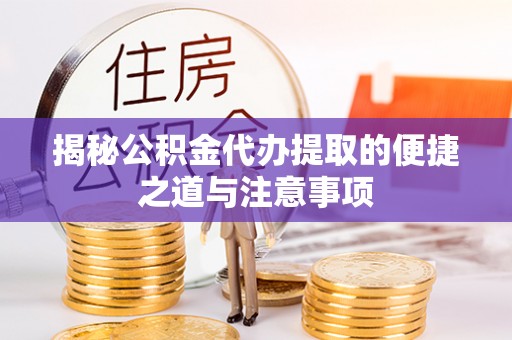 丰南揭秘公积金代办提取的便捷之道与注意事项