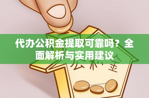 丰南代办公积金提取可靠吗？全面解析与实用建议