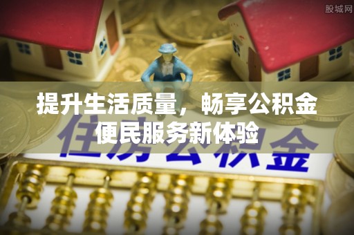 丰南提升生活质量，畅享公积金便民服务新体验