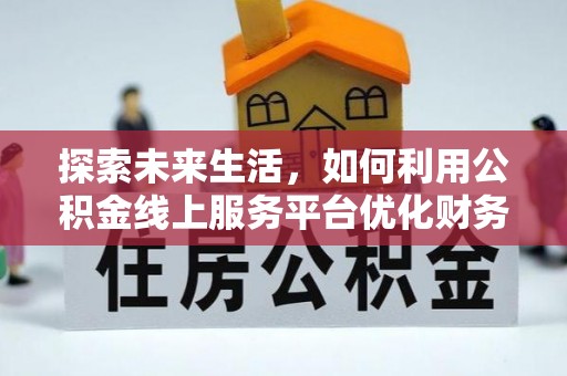 丰南探索未来生活，如何利用公积金线上服务平台优化财务管理