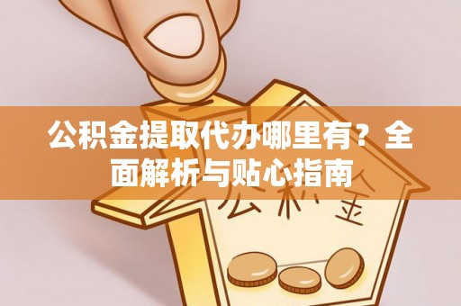 丰南公积金提取代办哪里有？全面解析与贴心指南