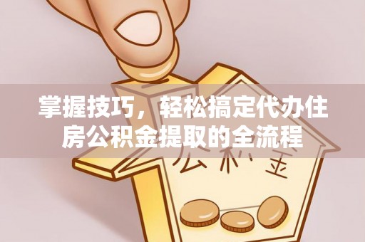 丰南掌握技巧，轻松搞定代办住房公积金提取的全流程