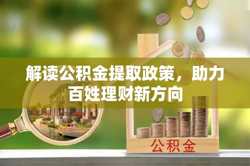丰南解读公积金提取政策，助力百姓理财新方向