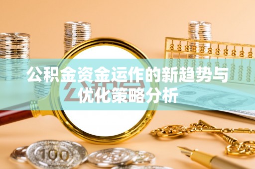丰南公积金资金运作的新趋势与优化策略分析