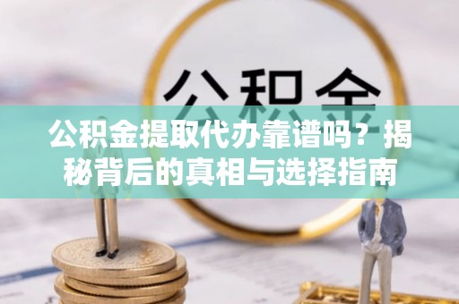 丰南公积金提取代办靠谱吗？揭秘背后的真相与选择指南