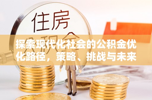 丰南探索现代化社会的公积金优化路径，策略、挑战与未来展望