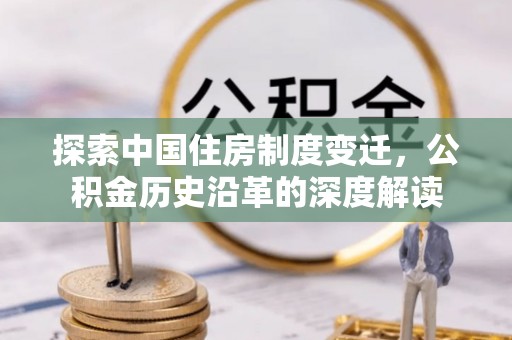丰南探索中国住房制度变迁，公积金历史沿革的深度解读