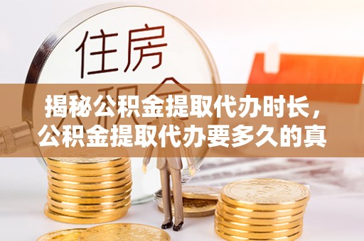 丰南揭秘公积金提取代办时长，公积金提取代办要多久的真相与攻略