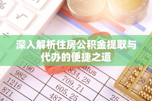 丰南深入解析住房公积金提取与代办的便捷之道