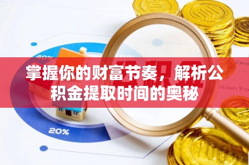 丰南掌握你的财富节奏，解析公积金提取时间的奥秘