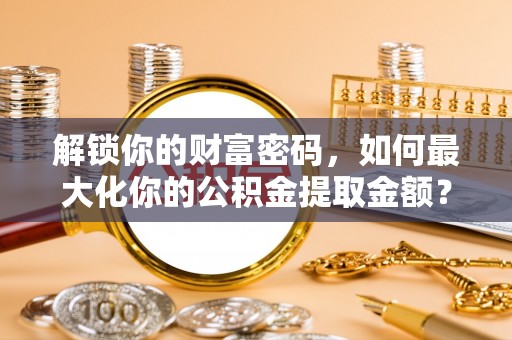 丰南解锁你的财富密码，如何最大化你的公积金提取金额？