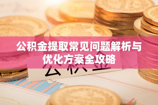 丰南公积金提取常见问题解析与优化方案全攻略