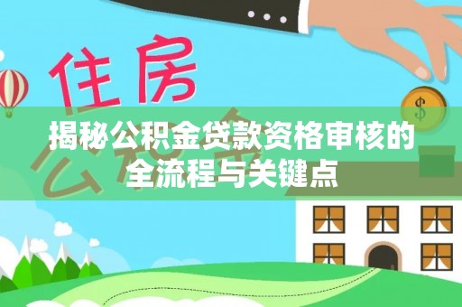 丰南揭秘公积金贷款资格审核的全流程与关键点