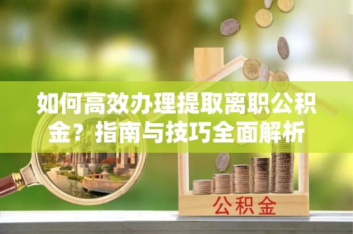 丰南如何高效办理提取离职公积金？指南与技巧全面解析