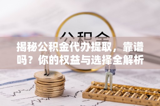 丰南揭秘公积金代办提取，靠谱吗？你的权益与选择全解析