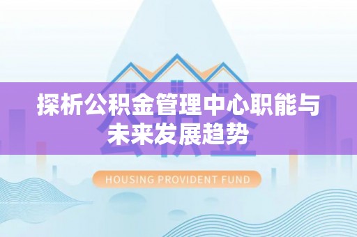 丰南探析公积金管理中心职能与未来发展趋势