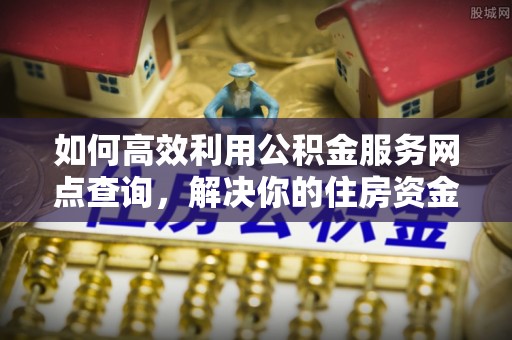 丰南如何高效利用公积金服务网点查询，解决你的住房资金难题