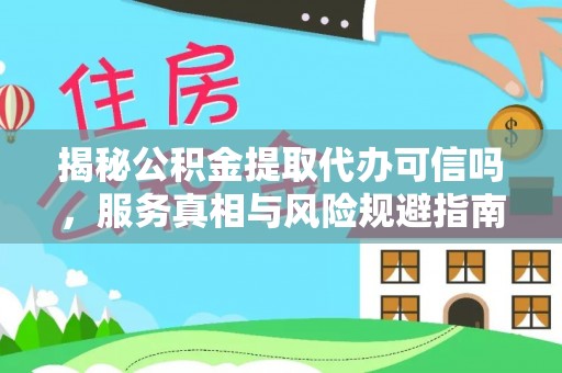 丰南揭秘公积金提取代办可信吗，服务真相与风险规避指南