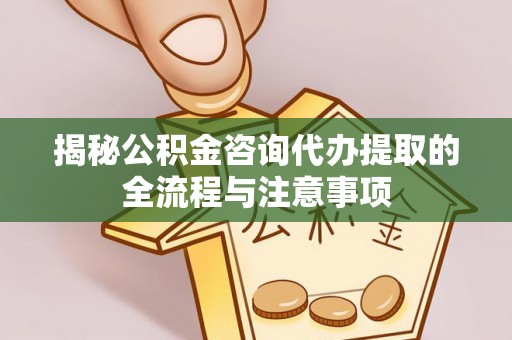 丰南揭秘公积金咨询代办提取的全流程与注意事项