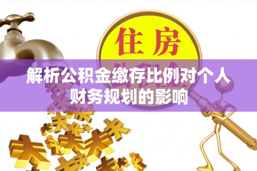 丰南解析公积金缴存比例对个人财务规划的影响