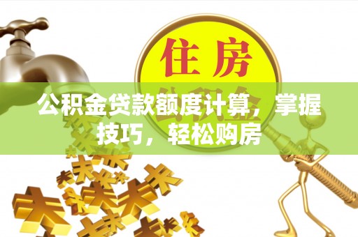 丰南公积金贷款额度计算，掌握技巧，轻松购房