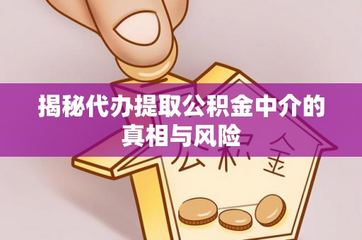 丰南揭秘代办提取公积金中介的真相与风险