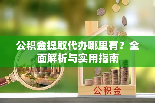 丰南公积金提取代办哪里有？全面解析与实用指南