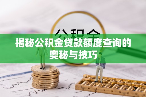 丰南揭秘公积金贷款额度查询的奥秘与技巧
