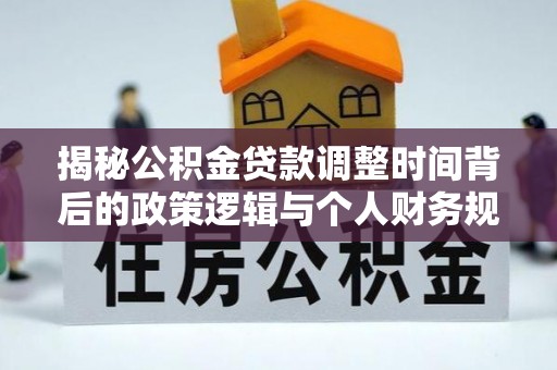 丰南揭秘公积金贷款调整时间背后的政策逻辑与个人财务规划