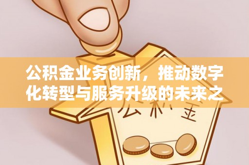 丰南公积金业务创新，推动数字化转型与服务升级的未来之路