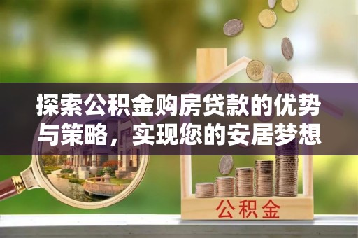 丰南探索公积金购房贷款的优势与策略，实现您的安居梦想