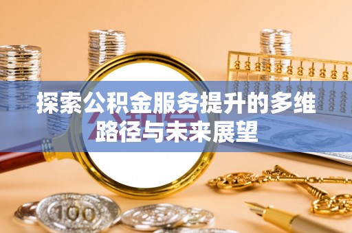 丰南探索公积金服务提升的多维路径与未来展望