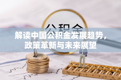 丰南解读中国公积金发展趋势，政策革新与未来展望