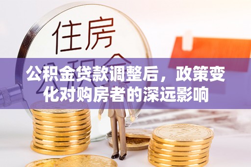 丰南公积金贷款调整后，政策变化对购房者的深远影响