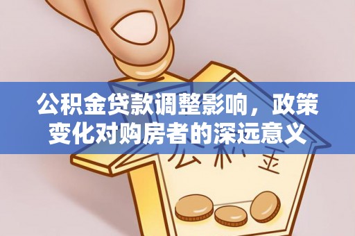 丰南公积金贷款调整影响，政策变化对购房者的深远意义