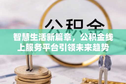 丰南智慧生活新篇章，公积金线上服务平台引领未来趋势