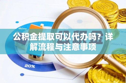 丰南公积金提取可以代办吗？详解流程与注意事项