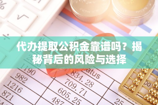 丰南代办提取公积金靠谱吗？揭秘背后的风险与选择