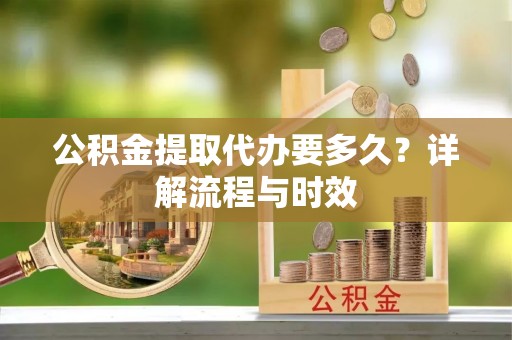 丰南公积金提取代办要多久？详解流程与时效