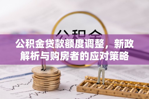 丰南公积金贷款额度调整，新政解析与购房者的应对策略