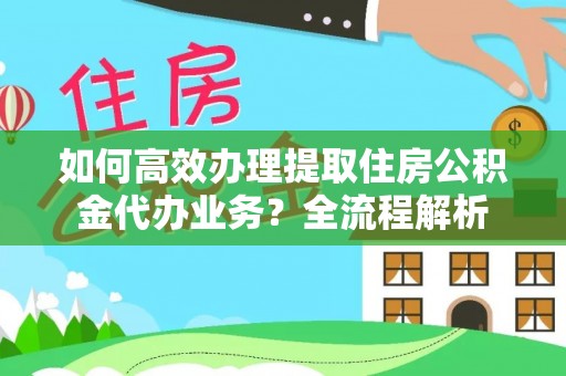 丰南如何高效办理提取住房公积金代办业务？全流程解析