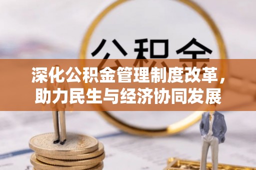 丰南深化公积金管理制度改革，助力民生与经济协同发展