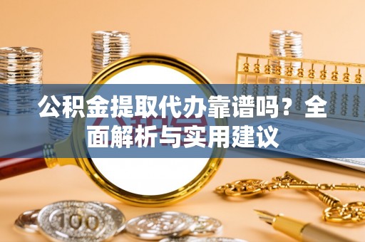 丰南公积金提取代办靠谱吗？全面解析与实用建议