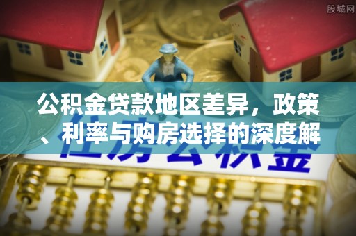 丰南公积金贷款地区差异，政策、利率与购房选择的深度解析