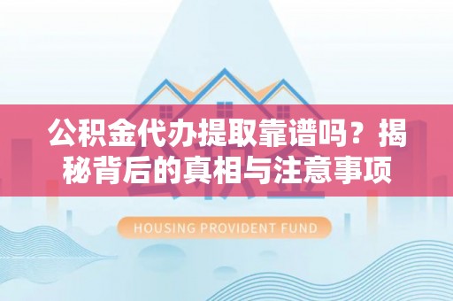 丰南公积金代办提取靠谱吗？揭秘背后的真相与注意事项