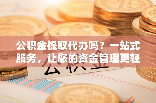 丰南公积金提取代办吗？一站式服务，让您的资金管理更轻松